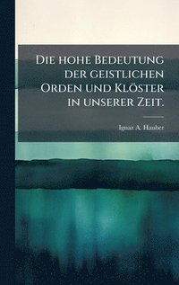 bokomslag Die hohe Bedeutung der geistlichen Orden und KlÃ¶ster in unserer Zeit.