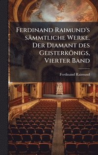 bokomslag Ferdinand Raimund's sämmtliche Werke. Der Diamant des Geisterkönigs, Vierter Band