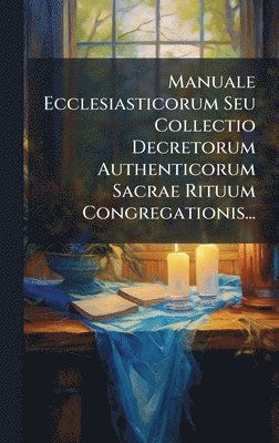 bokomslag Manuale Ecclesiasticorum Seu Collectio Decretorum Authenticorum Sacrae Rituum Congregationis...