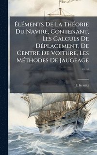 bokomslag Ã¿lÃ(c)ments De La ThÃ(c)orie Du Navire, Contenant, Les Calculs De DÃ(c)placement, De Centre De Voiture, Les MÃ(c)thodes De Jaugeage ......