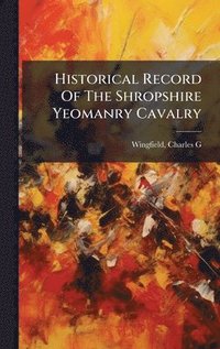 bokomslag Historical Record Of The Shropshire Yeomanry Cavalry