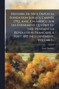 bokomslag Histoire De Nice Depuis Sa Fondation Jusqu'à L'annÃ(c)e 1792, Avec Un Apercu Sur Les Ã¿vÃ(c)nemens Qui Ont Eu Lieu Pendant La RÃ(c)volution Francaise Ã Tout 1815 Inclusivement, Volume 1...