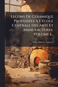 bokomslag Leçons De CÃ(c)ramique ProfessÃ(c)es Ã¿ L'Ã(c)cole Centrale Des Arts Et Manufactures, Volume 1...