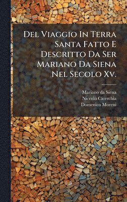 Del Viaggio In Terra Santa Fatto E Descritto Da Ser Mariano Da Siena Nel Secolo Xv.