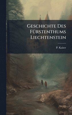 P Kaiser, P. Kaiser - Geschichte Des FÃ1/4rstenthums Liechtenstein, Inbunden