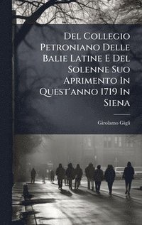 bokomslag Del Collegio Petroniano Delle Balie Latine E Del Solenne Suo Aprimento In Quest'anno 1719 In Siena