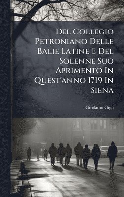 Del Collegio Petroniano Delle Balie Latine E Del Solenne Suo Aprimento In Quest'anno 1719 In Siena