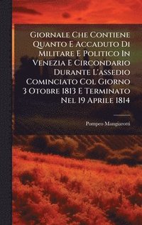 bokomslag Giornale Che Contiene Quanto E Accaduto Di Militare E Politico In Venezia E Circondario Durante L'assedio Cominciato Col Giorno 3 Otobre 1813 E Terminato Nel 19 Aprile 1814