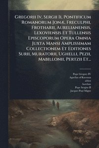bokomslag Gregorii Iv, Sergii Ii, Pontificum Romanorum JonÃ], Freculphi, Frotharii, Aurelianensis, Lexoviensis Et Tullensis Episcoporum Opera Omnia Juxta Mansi Amplissimam Collectionem Et Editiones Surii, Mu...