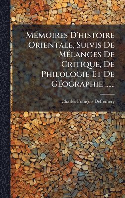 Charles François Defremery, Charles FranÃ§ois Defremery - MÃ(c)moires D'histoire Orientale, Suivis De MÃ(c)langes De Critique, De Philologie Et De GÃ(c)ographie ......, Inbunden