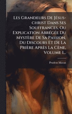 bokomslag Les Grandeurs De JÃ©sus-christ Dans Ses Souffrances, Ou Explication AbrÃ©gÃ©e Du MystÃ¤re De Sa Passion, Du Discours Et De La PriÃ¤re AprÃ¤s La CÃ¤ne,