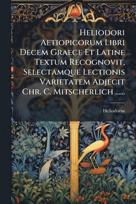 bokomslag Heliodori Aetiopicorum Libri Decem Graece Et Latine Textum Recognovit, Selectamque Lectionis Varietatem Adjecit Chr. C. Mitscherlich ......