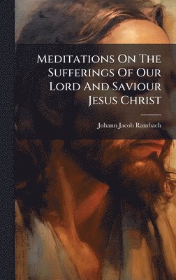 bokomslag Meditations On The Sufferings Of Our Lord And Saviour Jesus Christ