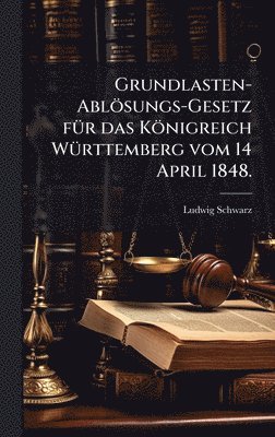 bokomslag Grundlasten-Ablösungs-Gesetz fÃ1/4r das Königreich WÃ1/4rttemberg vom 14 April 1848.