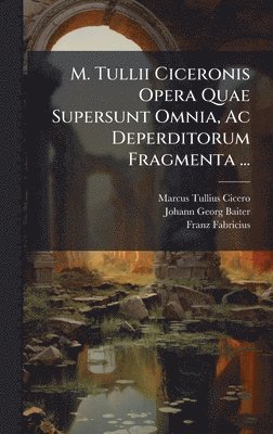 bokomslag M. Tullii Ciceronis Opera Quae Supersunt Omnia, Ac Deperditorum Fragmenta ...