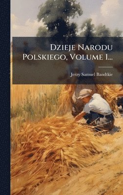 Jerzy Samuel Bandtkie - Dzieje Narodu Polskiego, Volume 1..., Inbunden