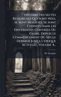 bokomslag Histoire Des Sectes Religieuses Qui Sont NÃ(c)es, Se Sont ModifiÃ(c)s, Se Sont Ã?teintes Dans Les DiffÃ(c)rentes ContrÃ(c)es Du Globe, Depuis Le