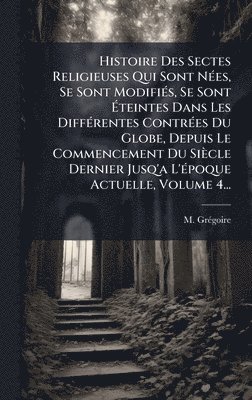bokomslag Histoire Des Sectes Religieuses Qui Sont NÃ(c)es, Se Sont ModifiÃ(c)s, Se Sont Ã?teintes Dans Les DiffÃ(c)rentes ContrÃ(c)es Du Globe, Depuis Le