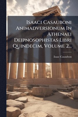 Isaac Casaubon - Isaaci Casauboni Animadversionum In Athenaei Deipnosophistas Libri Quindecim, Volume 2..., Häftad