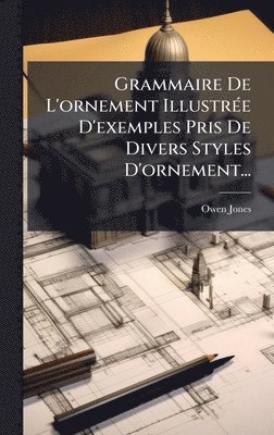 bokomslag Grammaire De L'ornement IllustrÃ(c)e D'exemples Pris De Divers Styles D'ornement...