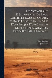 bokomslag Les Voyages Et DÃ(c)couvertes De Paul Soleillet Dans Le Sahara Et Dans Le Soudan, En Vue D'un Projet D'un Chemin De Fer Transsaharien. RacontÃ(c) Par