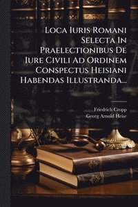 bokomslag Loca Iuris Romani Selecta In Praelectionibus De Iure Civili Ad Ordinem Conspectus Heisiani Habendas Illustranda...