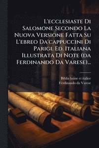 bokomslag L'ecclesiaste Di Salomone Secondo La Nuova Versione Fatta Su L'ebreo Da'cappuccini Di Parigi. Ed. Italiana Illustrata Di Note (da Ferdinando Da Varese)...