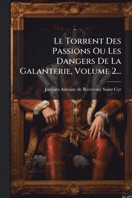 bokomslag Torrent Des Passions Ou Les Dangers De La Galanterie, Volume 2...