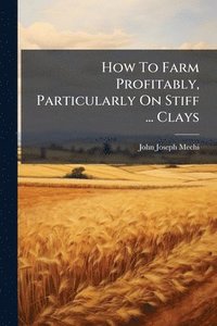 bokomslag How To Farm Profitably, Particularly On Stiff ... Clays