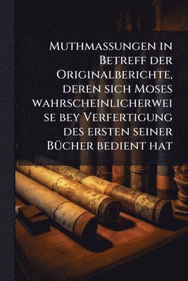 bokomslag Muthmassungen in Betreff der Originalberichte, deren sich Moses wahrscheinlicherweise bey Verfertigung des ersten seiner BÃ1/4cher bedient hat