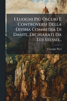 bokomslag I Luoghi PiÃ¹ Oscuri E Controversi Della Divina Commedia Di Dante, Dichiarati Da Lui Stesso...