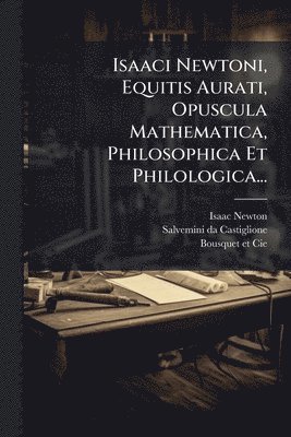 bokomslag Isaaci Newtoni, Equitis Aurati, Opuscula Mathematica, Philosophica Et Philologica...
