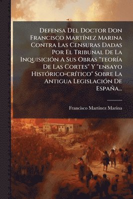 bokomslag Defensa Del Doctor Don Francisco MartÃ-nez Marina Contra Las Censuras Dadas Por El Tribunal De La InquisiciÃ3n A Sus Obras "teorÃ-a De Las Cortes" Y "ensayo HistÃ3rico-crÃ-tico" Sobre La Antigua Le...