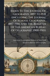 bokomslag Index To The Journal Of Geography, 1897 To 1921 (including The Journal Of School Geography, 1897-1901, And The Bulletin Of The American Bureau Of Geography, 1900-1901)