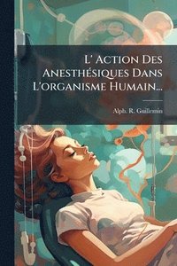 bokomslag L' Action Des AnesthÃ(c)siques Dans L'organisme Humain...