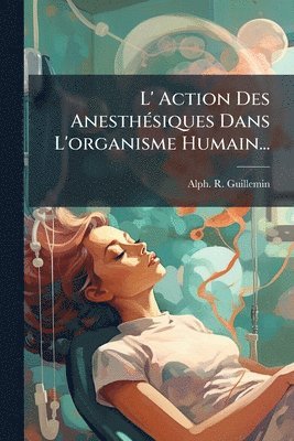 bokomslag L' Action Des AnesthÃ(c)siques Dans L'organisme Humain...