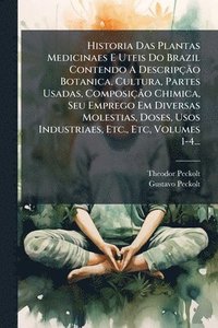 bokomslag Historia Das Plantas Medicinaes E Uteis Do Brazil Contendo A DescripçÃ£o Botanica, Cultura, Partes Usadas, ComposiçÃ£o Chimica, Seu Emprego Em Diversas Molestias, Doses, Usos Industriaes, Etc., Etc...