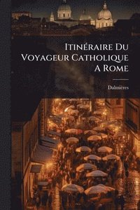 bokomslag ItinÃ(c)raire Du Voyageur Catholique A Rome