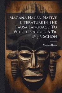 bokomslag Magàna Hausa, Native Literature In The Hausa Language. To Which Is Added A Tr. By J.f. Schön