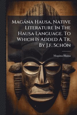 bokomslag Magàna Hausa, Native Literature In The Hausa Language. To Which Is Added A Tr. By J.f. Schön