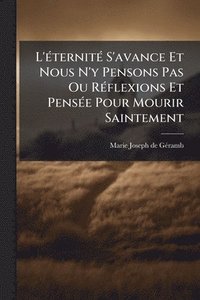 bokomslag L'Ã(c)ternitÃ(c) S'avance Et Nous N'y Pensons Pas Ou RÃ(c)flexions Et PensÃ(c)e Pour Mourir Saintement
