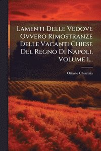 bokomslag Lamenti Delle Vedove Ovvero Rimostranze Delle Vacanti Chiese Del Regno Di Napoli, Volume 1...