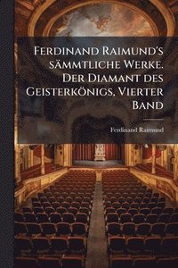 bokomslag Ferdinand Raimund's sämmtliche Werke. Der Diamant des Geisterkönigs, Vierter Band