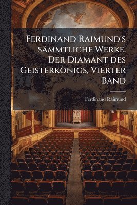 bokomslag Ferdinand Raimund's sämmtliche Werke. Der Diamant des Geisterkönigs, Vierter Band