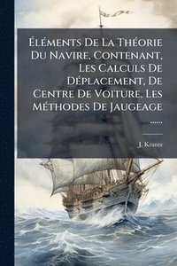 bokomslag Ã¿lÃ(c)ments De La ThÃ(c)orie Du Navire, Contenant, Les Calculs De DÃ(c)placement, De Centre De Voiture, Les MÃ(c)thodes De Jaugeage ......
