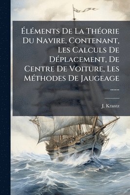 bokomslag Ã¿lÃ(c)ments De La ThÃ(c)orie Du Navire, Contenant, Les Calculs De DÃ(c)placement, De Centre De Voiture, Les MÃ(c)thodes De Jaugeage ......