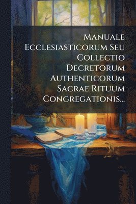 bokomslag Manuale Ecclesiasticorum Seu Collectio Decretorum Authenticorum Sacrae Rituum Congregationis...
