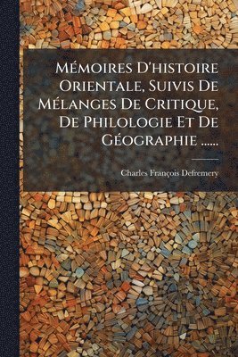 Charles François Defremery, Charles FranÃ§ois Defremery - MÃ(c)moires D'histoire Orientale, Suivis De MÃ(c)langes De Critique, De Philologie Et De GÃ(c)ographie ......, Häftad
