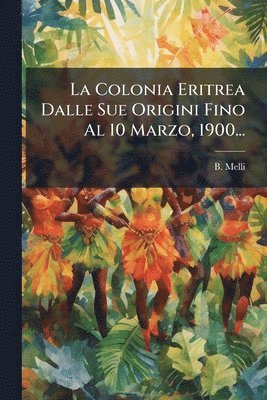 bokomslag Colonia Eritrea Dalle Sue Origini Fino Al 10 Marzo, 1900...