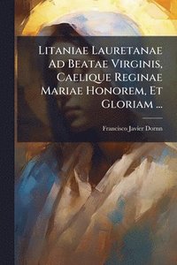 bokomslag Litaniae Lauretanae Ad Beatae Virginis, Caelique Reginae Mariae Honorem, Et Gloriam ...